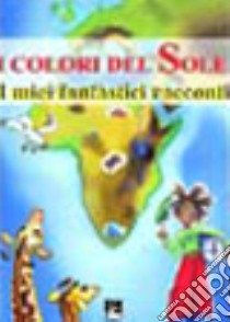 I colori del sole. I miei fantastici racconti libro