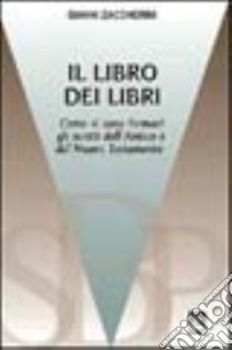 Il libro dei libri. Breve introduzione agli scritti dell'Antico e del Nuovo Testamento libro di Zaccherini Gianni