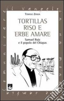 Tortillas riso e erbe amare. Samuel Ruiz e il popolo del Chiapas libro di Zanda Tomaso