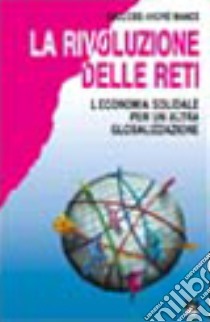 La rivoluzione delle reti. L'economia solidale per un'altra globalizzazione libro di Mance Euclides A.