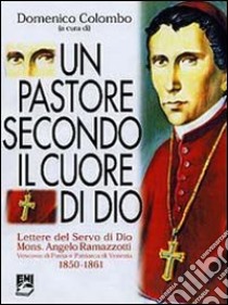 Un pastore secondo il cuore di Dio. Vol. 1: Lettere del servo di Dio mons. Angelo Ramazzotti. libro di Ramazzotti Angelo; Colombo D. (cur.)