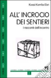 All'incrocio dei sentieri. I racconti dell'incontro libro di Komla-Ebri Kossi