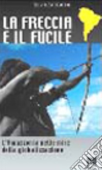 La freccia e il fucile. L'Amazzonia nelle mire della globalizzazione libro di Zaccaria Silvia