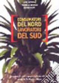 Consumatori del nord lavoratori del sud. Il successo di una campagna della società civile contro la Del Monte in Kenya libro di Mutunga Willy; Gesualdi Francesco; Ouma Stephen