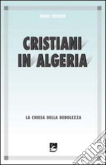 Cristiani in Algeria. La Chiesa della debolezza libro di Teissier Henri