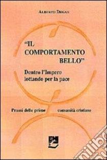 Il comportamento bello. Dentro l'impero lottando per la pace. Prassi delle prime comunità cristiane libro di Degan Alberto