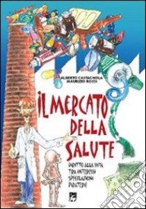 Il mercato della salute. Diritto alla vita tra interessi, speculazioni, piraterie libro di Castagnola Alberto; Rossi Maurizio