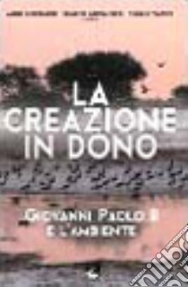 La creazione in dono. Giovanni Paolo II e l'ambiente libro di Giordano Aldo; Morandini Simone; Tarchi Paolo