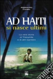 Ad Haiti si nasce ultimi. La vera storia di Théophile e di altri bambini libro di Corallo Alessandro