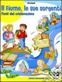 Il fiume, le sue sorgenti. Fonti del cristianesimo. Per la Scuola elementare libro di Dondi Silva