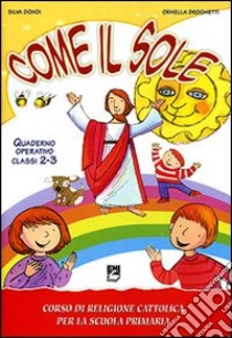 Come il sole. Corso di religione cattolica per la scuola primaria. Quaderno operativo. Per la 2ª e 3ª classe elementare libro di Dondi Silva, Droghetti Ornella