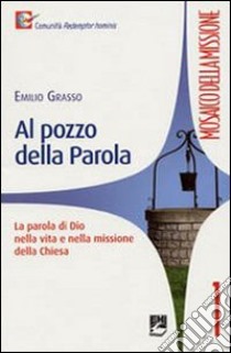 Al pozzo della parola. La parola di Dio nella vita e nella missione della Chiesa libro di Grasso Emilio