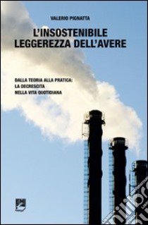 L'insostenibile leggerezza dell'avere. Dalla teoria alla pratica: la decrescita nella vita quotidiana libro di Pignatta Valerio