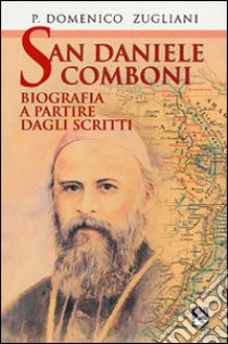 San Daniele Comboni. Biografia a partire dagli scritti libro di Zugliani Domenico