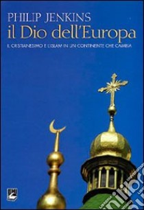 Il Dio dell'Europa. Il cristianesimo e l'Islam in un continente che cambia libro di Jenkins Philip