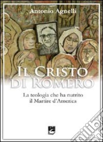 Il Cristo di Romero. La teologia che ha nutrito il Martire d'America libro di Agnelli Antonio