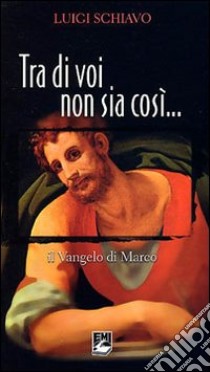 Tra di voi non sia così. Il Vangelo di Marco libro di Schiavo Luigi