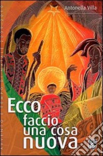 Ecco faccio una cosa nuova. Avvento e tempo di Natale libro di Villa Antonella