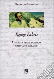 Renzo Fabris. Una vita per il dialogo cristiano-ebraico libro di Salvarani Brunetto