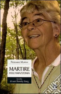 Martire dell'Amazzonia. La vita di suor Dorothy Stang libro di Murphy Roseanne