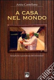 A casa nel mondo. Semplicità e grandezza dei missionari libro di Castellana Anita