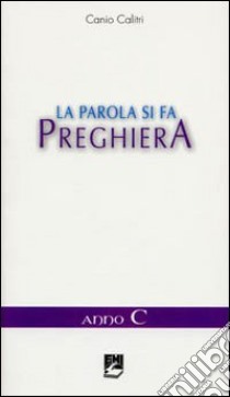 La parola si fa preghiera. Anno C libro di Calitri Canio