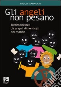 Gli angeli non pesano. Testimonianze e messaggi da angoli dimenticati del mondo libro di Maracani Paolo