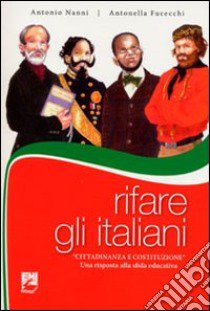 Rifare gli italiani. «Cittadinanza e Costituzione». Una risposta alla sfida educativa libro di Nanni Antonio; Fucecchi Antonella