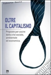 Oltre il capitalismo. Proposte per uscire dalla crisi sociale, ambientale ed economica libro di Bosio Roberto