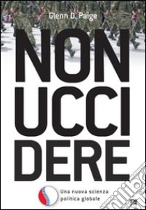 Non uccidere. Una nuova scienza politica globale libro di Peige Glenn D.; Giaiero P. (cur.); Giaiero P. (cur.)