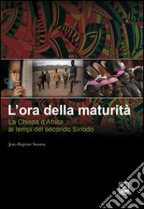 L'ora della maturità. La Chiesa in Africa ai tempi del secondo Sinodo libro di Sourou Jean-Baptiste