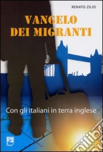 Vangelo dei migranti. Con gli italiani in terra inglese libro di Zilio Renato