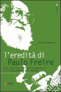 L'Eredità di Paulo Freire. Vita, pensiero, attualità pedagogica dell'educatore del mondo libro di Tagliavia Alfredo