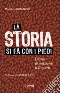 La storia si fa con i piedi. Diario di missione a Genova libro di Armanino Mauro