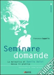 Seminare domande. La sperimentazione della maieutica di Danilo Dolci nella scuola libro di Cappello Francesco