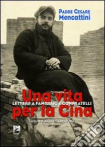 Una vita per la Cina. Lettere a familiari e confratelli libro di Mencattini Cesare; Lazzarotto A. S. (cur.)