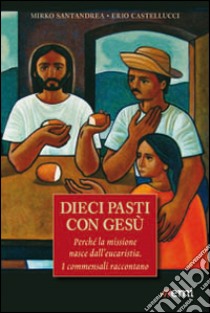 Dieci pasti con Gesù. Eucaristia e missione. I commensali raccontano libro di Castellucci Erio - Santandrea Mirko