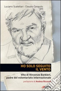 Ho solo seguito il vento. Vita di Vincenzo Barbieri, padre del volontariato internazionale libro di Scalettari Luciano