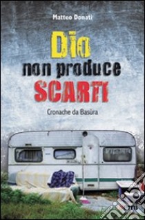 Dio non produce scarti. Cronache da Basùra libro di Donati Matteo