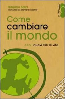 Come cambiare il mondo con i nuovi stili di vita libro di Sella Adriano