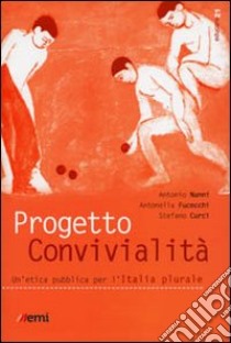 Progetto convivialità. Un'etica pubblica per l'Italia plurale libro di Nanni Antonio; Fucecchi Antonella; Curci Stefano