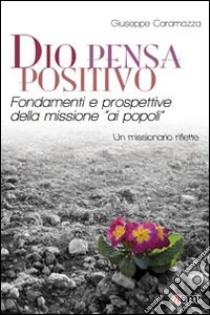 Dio pensa positivo. Fondamenti e prospettive della missione «ai popoli». Un missionario riflette libro di Caramazza Giuseppe