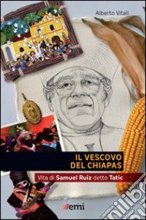 Il Vescovo del Chiapas. Vita di Samuel Ruiz detto Tatic libro di Vitali Alberto