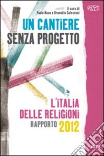 Un cantiere senza progetto. L'Italia delle religioni. Rapporto 2012 libro di Naso P. (cur.)