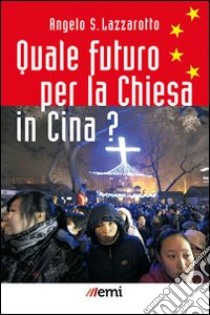 Quale futuro per la Chiesa in Cina? libro di Lazzarotto Angelo S.
