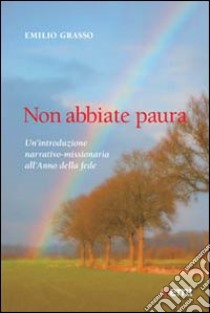 Non abbiate paura. Un'introduzione narrativo-missionaria all'Anno della Fede libro di Grasso Emilio