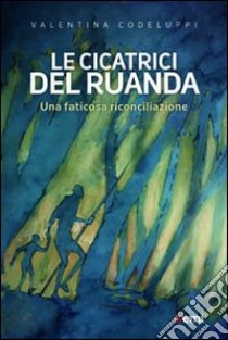 Le Cicatrici del Ruanda. Una faticosa riconciliazione libro di Codeluppi Valentina