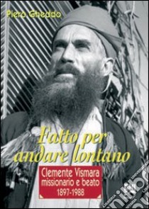 Fatto per andare lontano. Clemente Vismara, missionario e beato (1897-1988) libro di Gheddo Piero