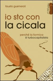 Io sto con la cicala. Perché la formica è turbocapitalista libro di Gusmeroli Fausto