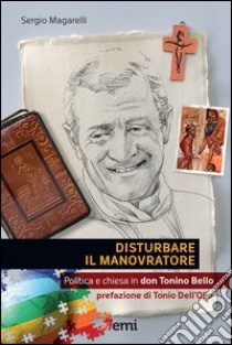 Disturbare il manovratore. Politica e chiesa in don Tonino Bello libro di Magarelli Sergio